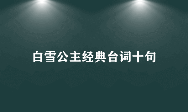白雪公主经典台词十句