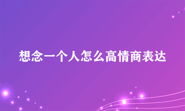 想念一个人怎么高情商表达