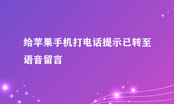 给苹果手机打电话提示已转至语音留言