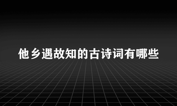 他乡遇故知的古诗词有哪些