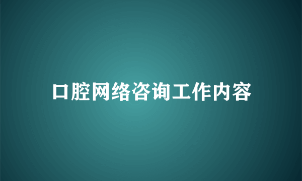 口腔网络咨询工作内容