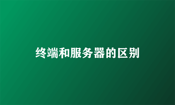 终端和服务器的区别