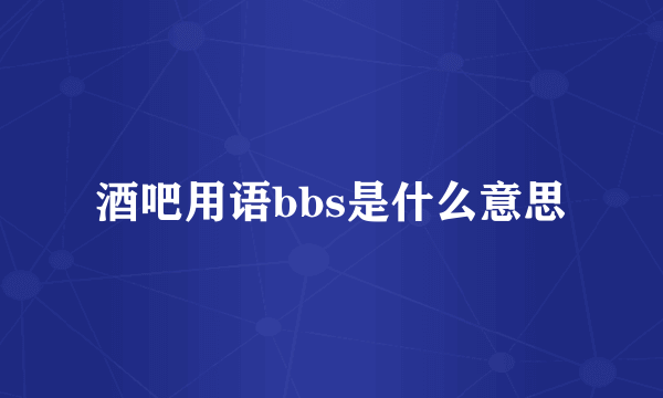 酒吧用语bbs是什么意思