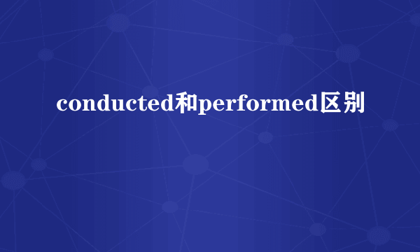 conducted和performed区别