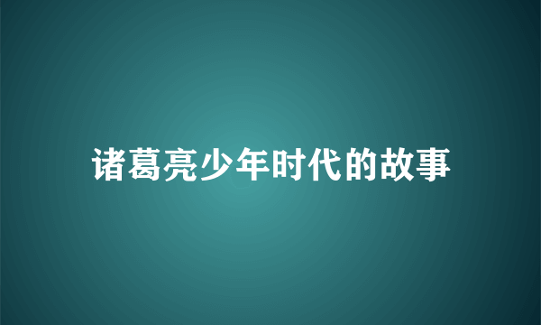 诸葛亮少年时代的故事