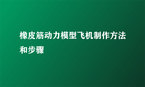 橡皮筋动力模型飞机制作方法和步骤