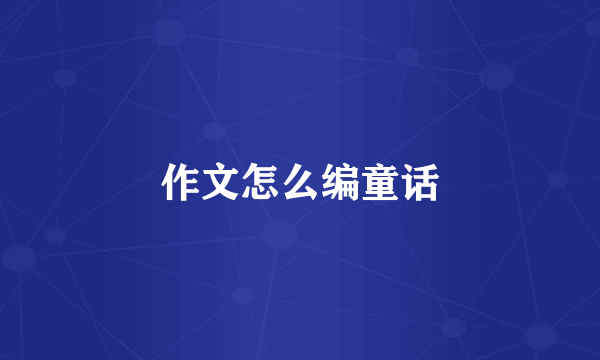 作文怎么编童话
