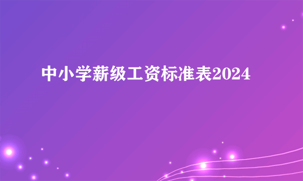 中小学薪级工资标准表2024