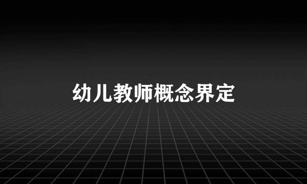 幼儿教师概念界定