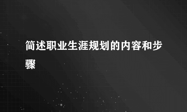 简述职业生涯规划的内容和步骤