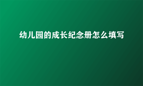 幼儿园的成长纪念册怎么填写