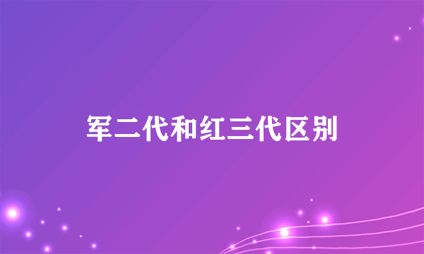 军二代和红三代区别