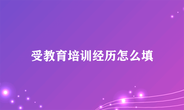 受教育培训经历怎么填
