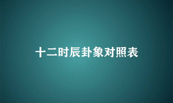 十二时辰卦象对照表