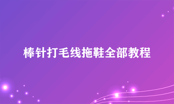 棒针打毛线拖鞋全部教程