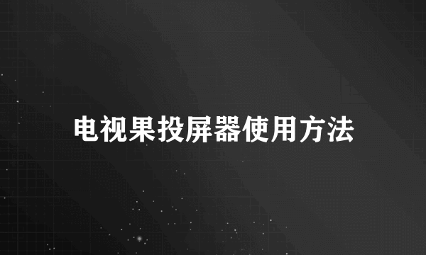 电视果投屏器使用方法