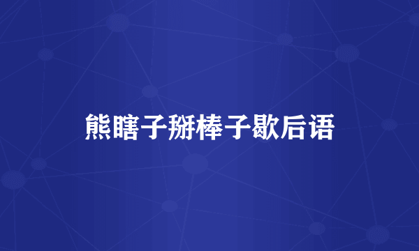 熊瞎子掰棒子歇后语