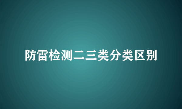 防雷检测二三类分类区别