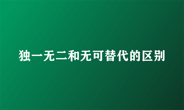 独一无二和无可替代的区别