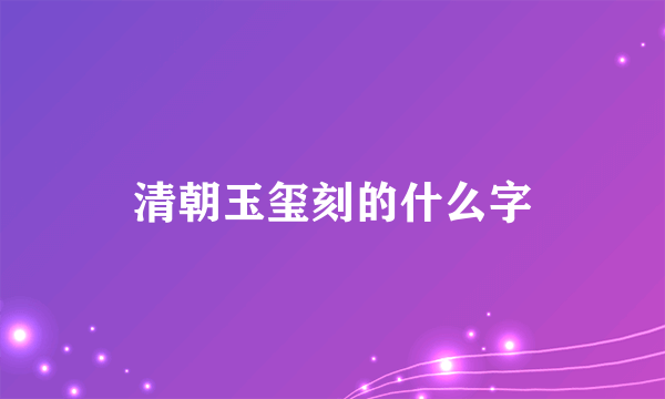 清朝玉玺刻的什么字