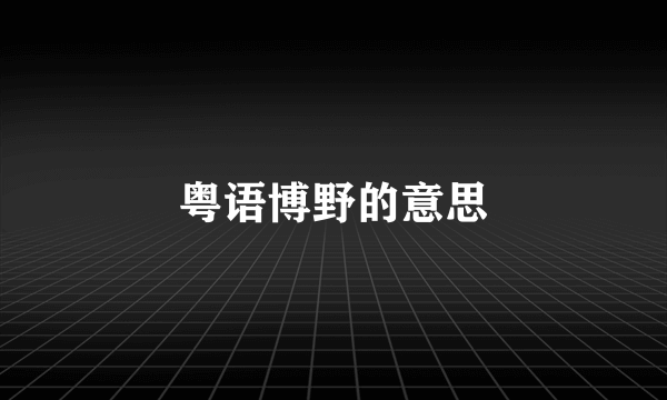 粤语博野的意思