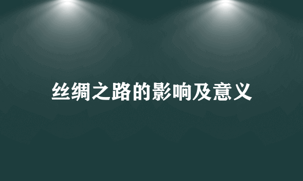 丝绸之路的影响及意义