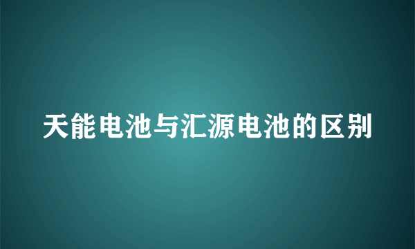 天能电池与汇源电池的区别