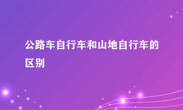 公路车自行车和山地自行车的区别