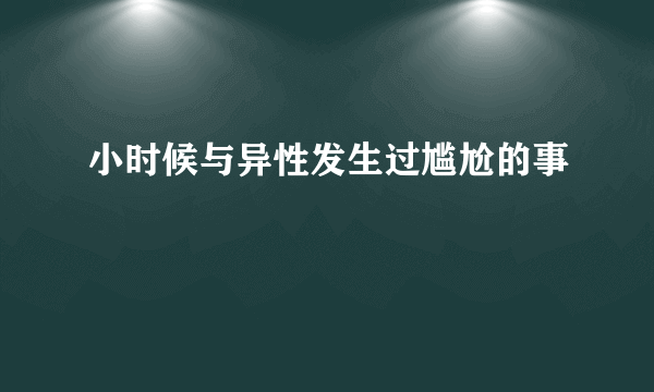 小时候与异性发生过尴尬的事