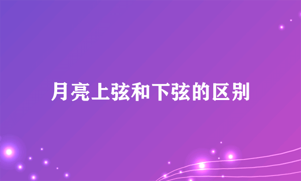 月亮上弦和下弦的区别