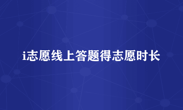 i志愿线上答题得志愿时长