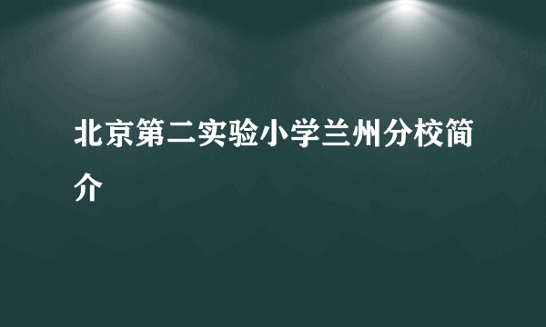 北京第二实验小学兰州分校简介