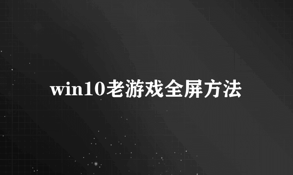 win10老游戏全屏方法
