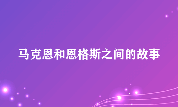 马克恩和恩格斯之间的故事