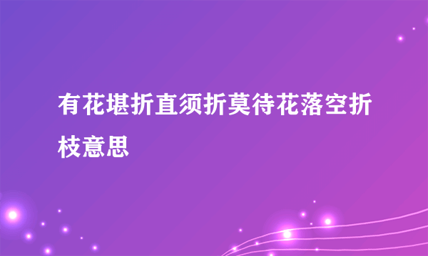 有花堪折直须折莫待花落空折枝意思