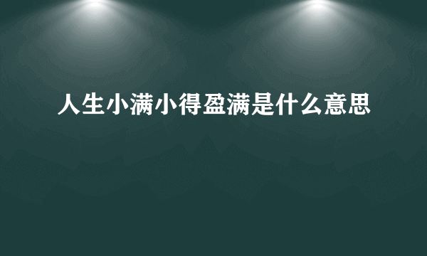 人生小满小得盈满是什么意思