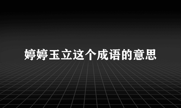 婷婷玉立这个成语的意思
