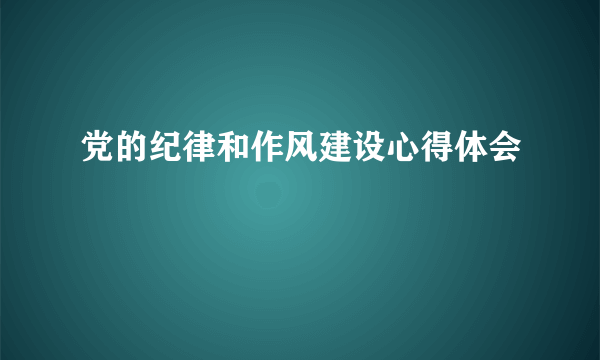 党的纪律和作风建设心得体会