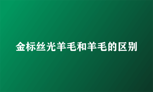 金标丝光羊毛和羊毛的区别