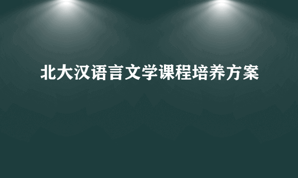 北大汉语言文学课程培养方案