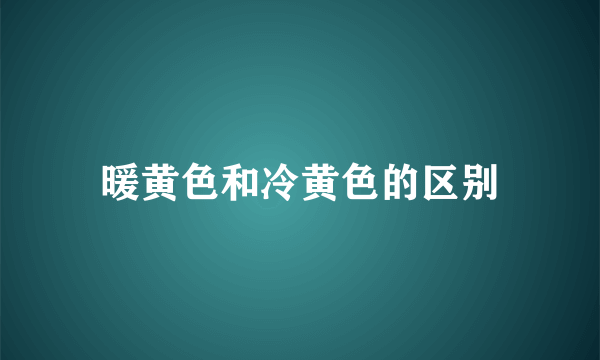 暖黄色和冷黄色的区别