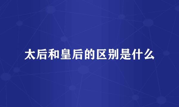 太后和皇后的区别是什么