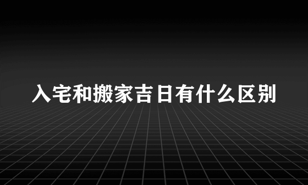 入宅和搬家吉日有什么区别