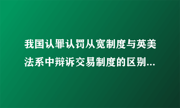 我国认罪认罚从宽制度与英美法系中辩诉交易制度的区别1800字