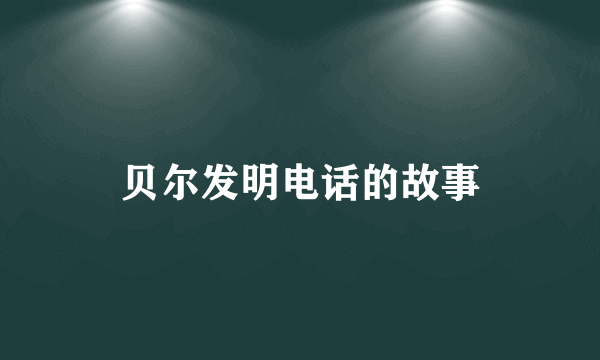 贝尔发明电话的故事
