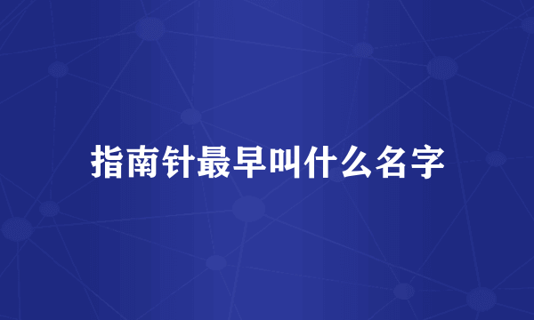 指南针最早叫什么名字