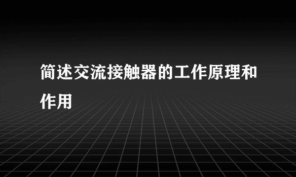 简述交流接触器的工作原理和作用
