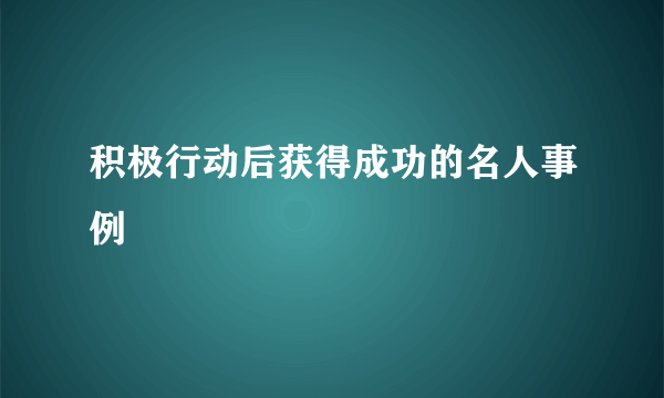 积极行动后获得成功的名人事例
