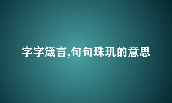 字字箴言,句句珠玑的意思