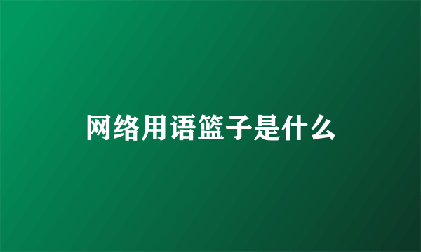 网络用语篮子是什么